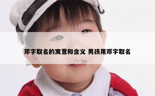 邓字取名的寓意和含义 男孩用邓字取名