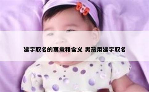 建字取名的寓意和含义 男孩用建字取名