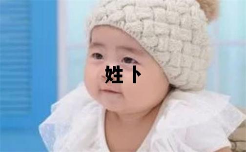 姓卜叫什么名字好 姓卜的男孩有灵气的名字