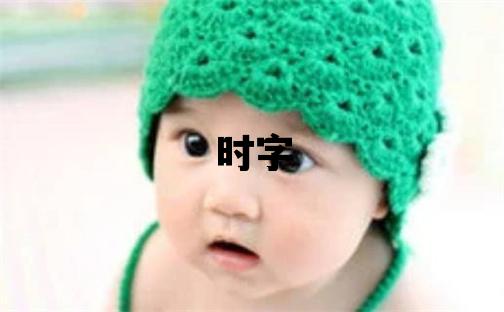 时字取名的寓意和含义 男孩用时字取名