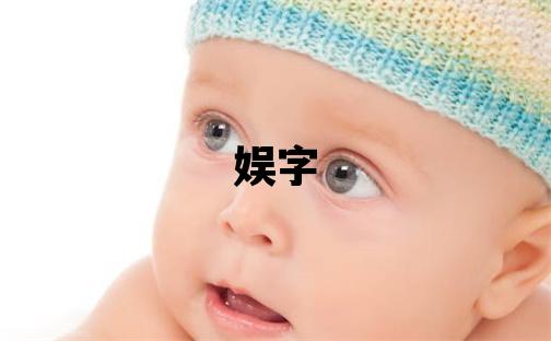 娱字取名的寓意 娱字取名的寓意女孩