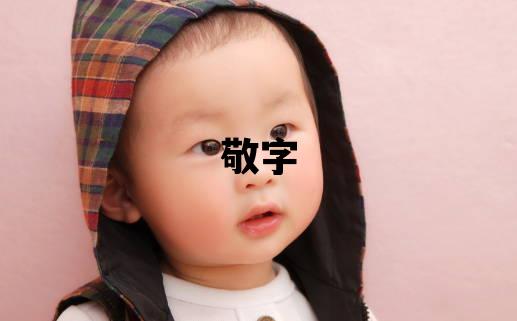 敬字取名的寓意 敬字取名的寓意男孩
