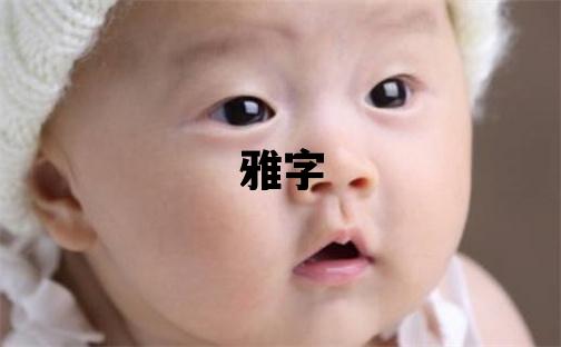 雅字取名的寓意 雅字取名的寓意女孩