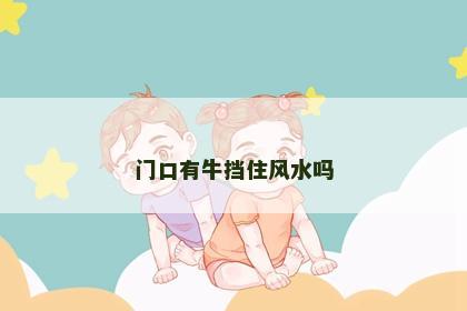 门口有牛挡住风水吗