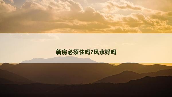 新房必须住吗?风水好吗