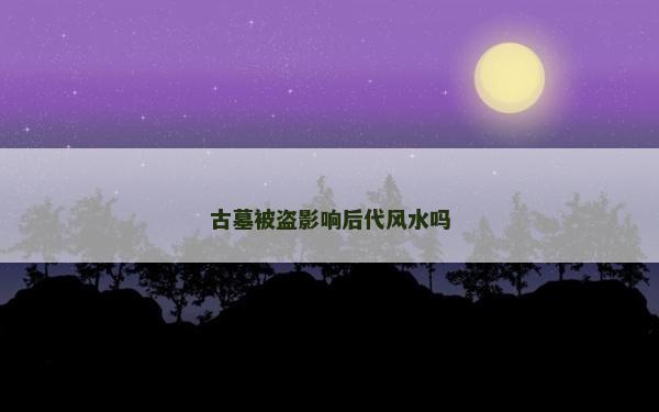 古墓被盗影响后代风水吗