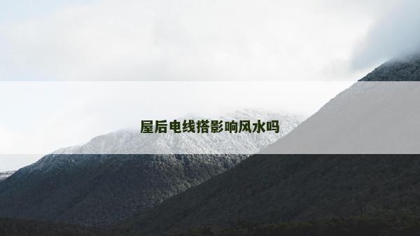 屋后电线搭影响风水吗