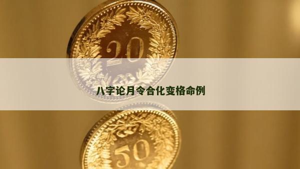 八字论月令合化变格命例