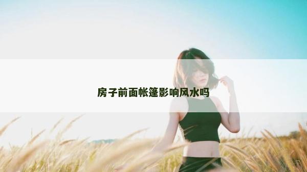 房子前面帐篷影响风水吗