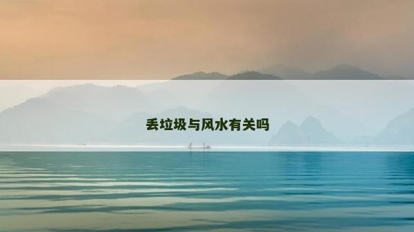 丢垃圾与风水有关吗