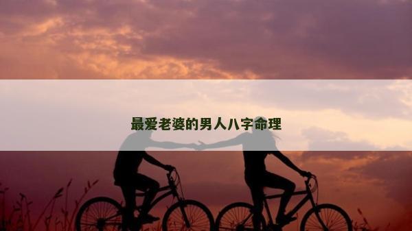最爱老婆的男人八字命理