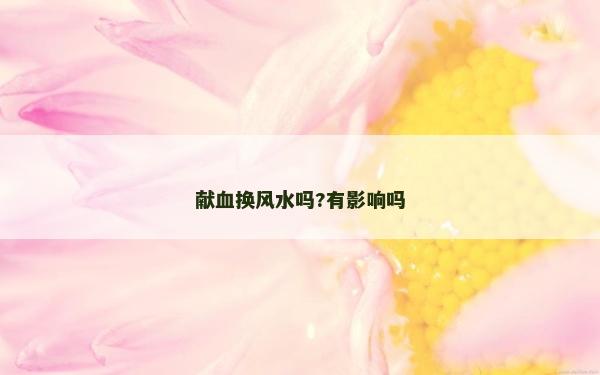 献血换风水吗?有影响吗