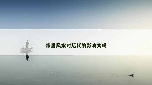 家里风水对后代的影响大吗