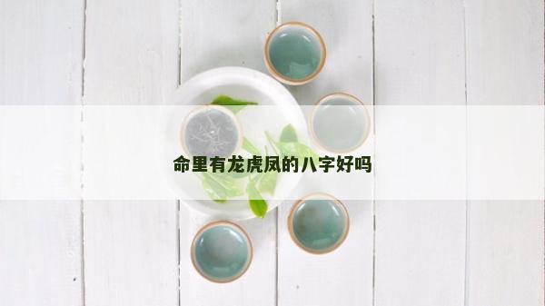 命里有龙虎凤的八字好吗