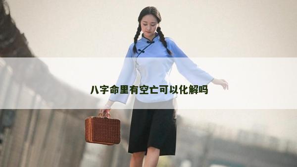 八字命里有空亡可以化解吗