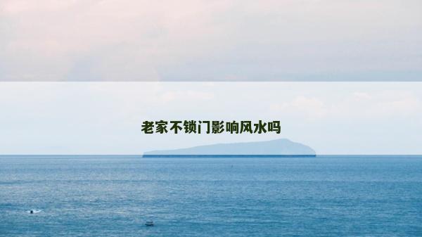 老家不锁门影响风水吗