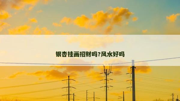 银杏挂画招财吗?风水好吗