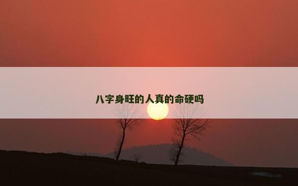 八字身旺的人真的命硬吗