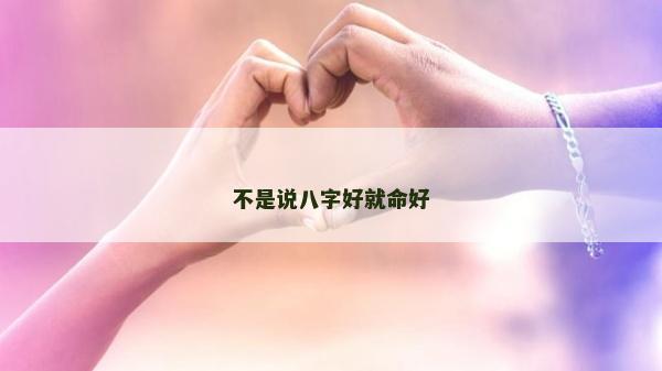 不是说八字好就命好