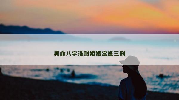 男命八字没财婚姻宫逢三刑