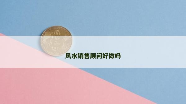 风水销售顾问好做吗
