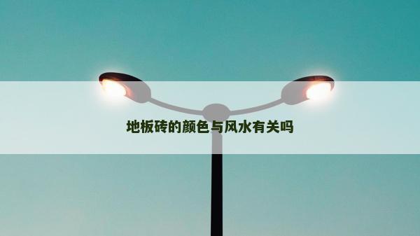 地板砖的颜色与风水有关吗