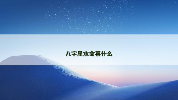 八字属水命喜什么