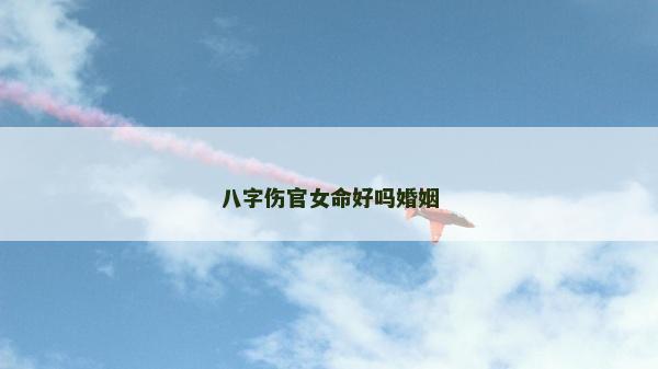 八字伤官女命好吗婚姻