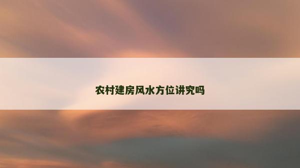 农村建房风水方位讲究吗