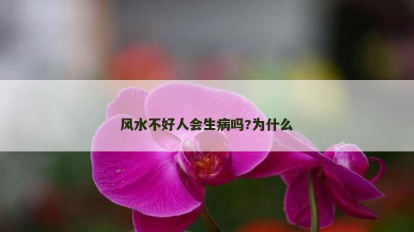 风水不好人会生病吗?为什么