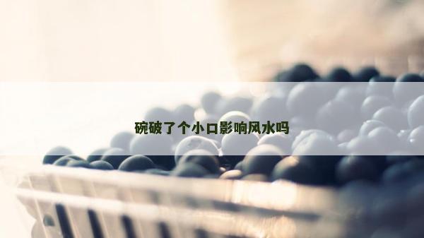 碗破了个小口影响风水吗