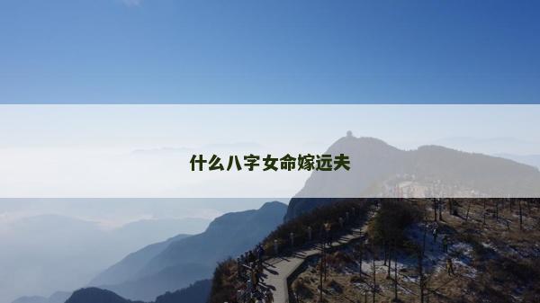 什么八字女命嫁远夫
