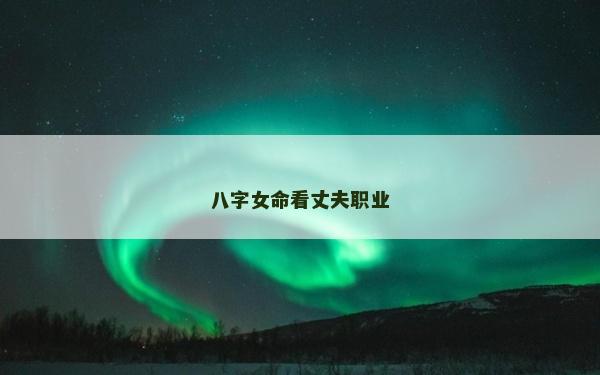 八字女命看丈夫职业