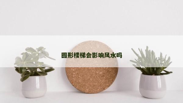 圆形楼梯会影响风水吗