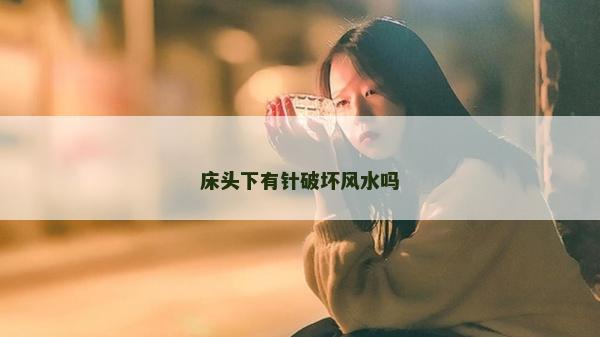 床头下有针破坏风水吗