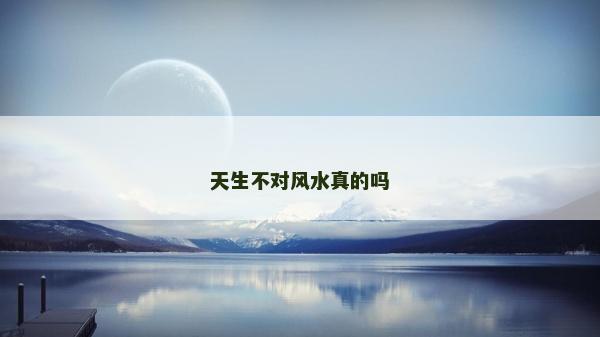 天生不对风水真的吗