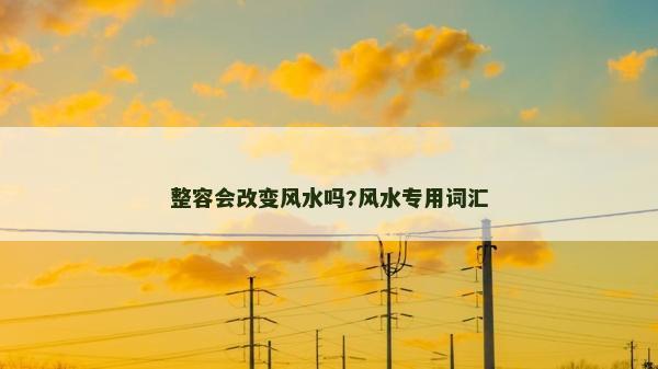 整容会改变风水吗?风水专用词汇
