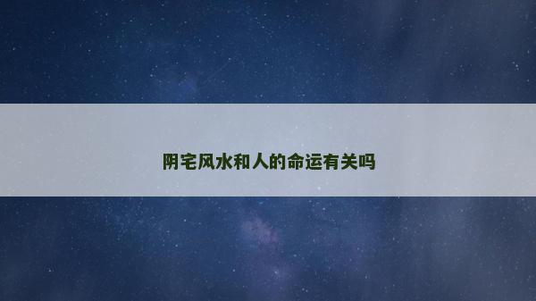 阴宅风水和人的命运有关吗