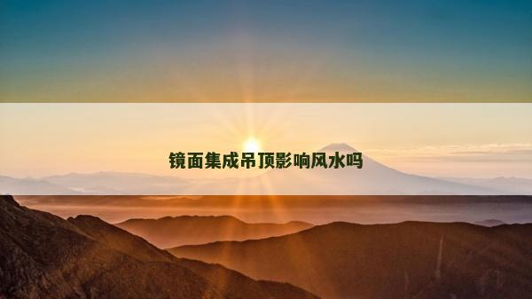 镜面集成吊顶影响风水吗