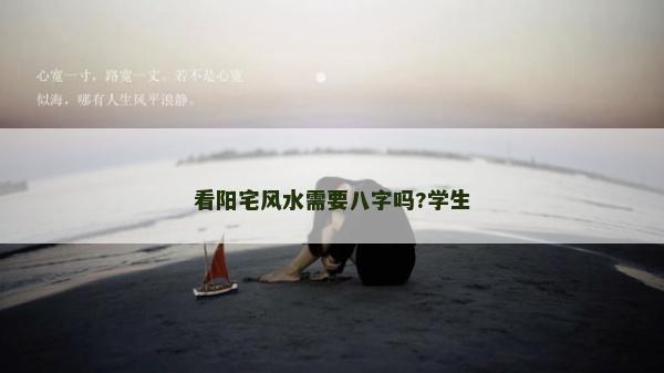 看阳宅风水需要八字吗?学生