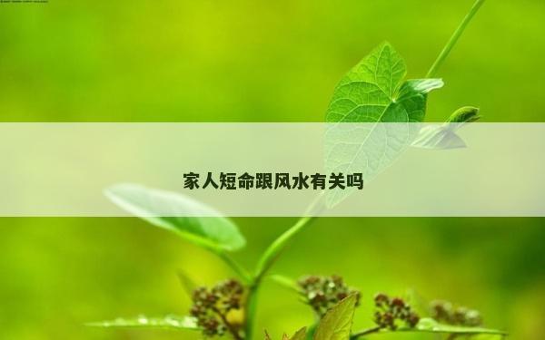 家人短命跟风水有关吗