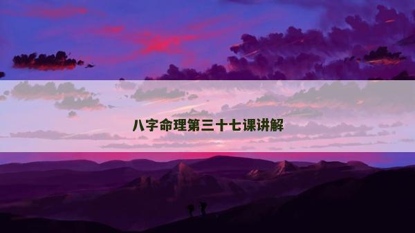 八字命理第三十七课讲解