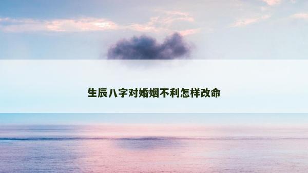 生辰八字对婚姻不利怎样改命