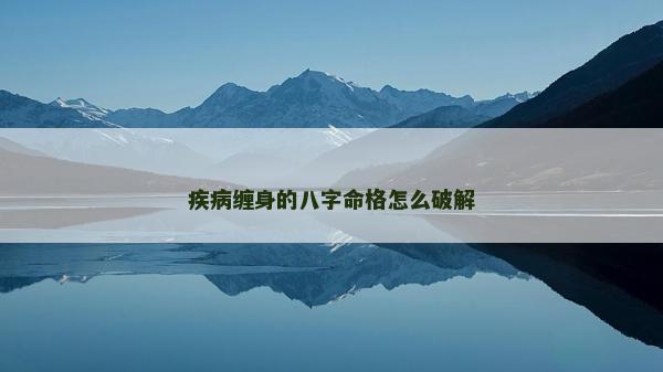 疾病缠身的八字命格怎么破解