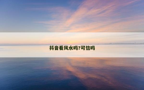 抖音看风水吗?可信吗