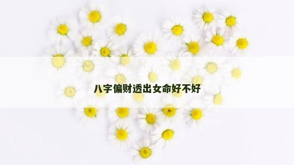 八字偏财透出女命好不好
