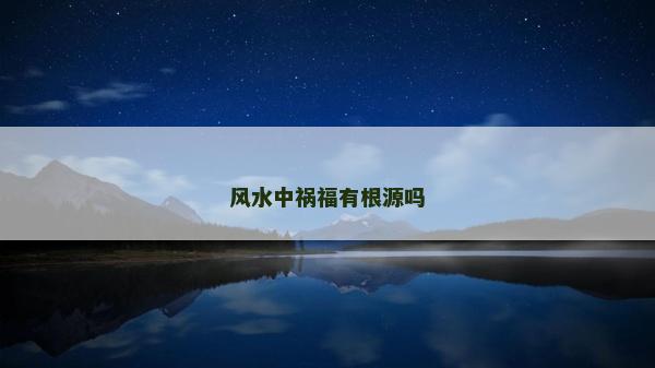 风水中祸福有根源吗