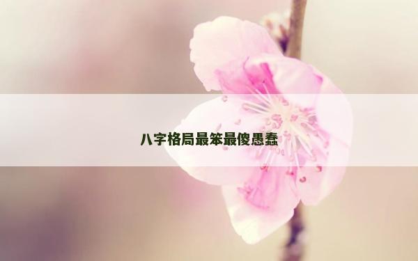 八字格局最笨最傻愚蠢