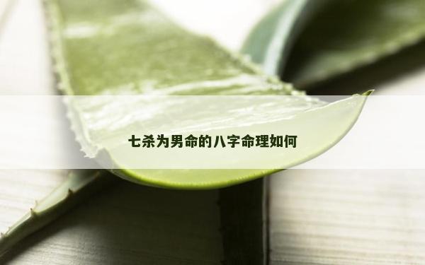 七杀为男命的八字命理如何