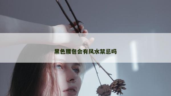 黑色腰包会有风水禁忌吗